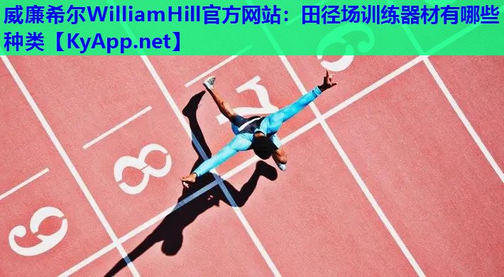 威廉希尔WilliamHill官方网站：田径场训练器材有哪些种类