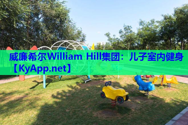 威廉希尔William Hill集团：儿子室内健身