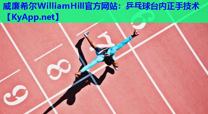 威廉希尔WilliamHill官方网站：乒乓球台内正手技术