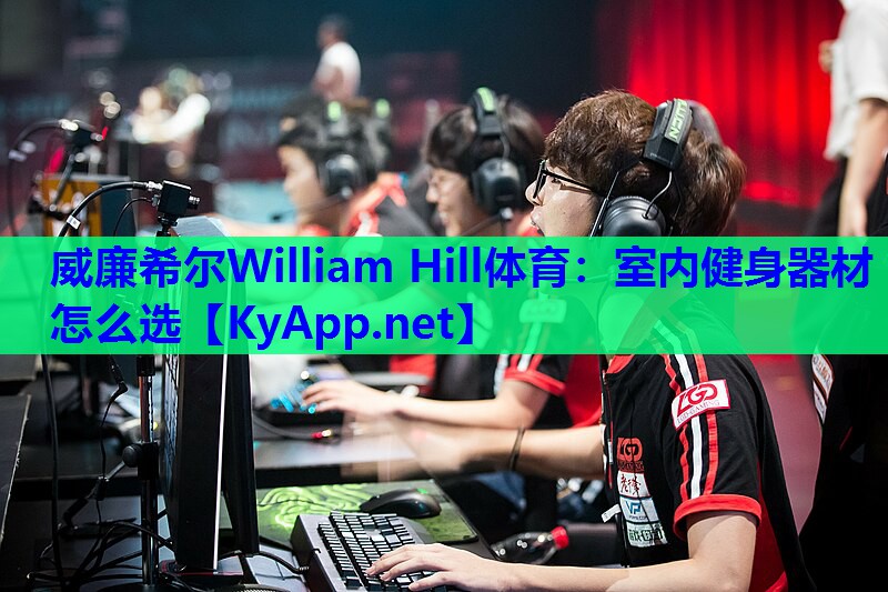 威廉希尔William Hill体育：室内健身器材怎么选