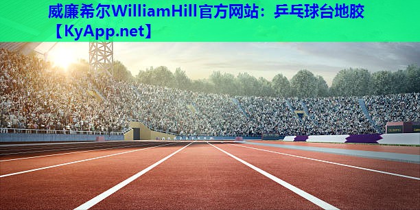 威廉希尔WilliamHill官方网站：乒乓球台地胶