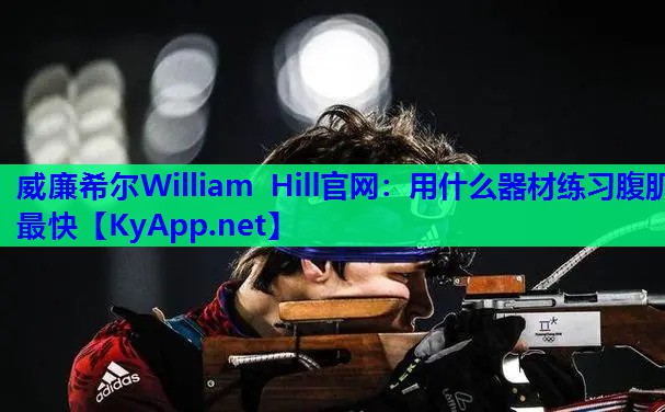 威廉希尔William Hill官网：用什么器材练习腹肌最快