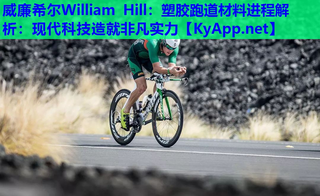 威廉希尔William Hill：塑胶跑道材料进程解析：现代科技造就非凡实力