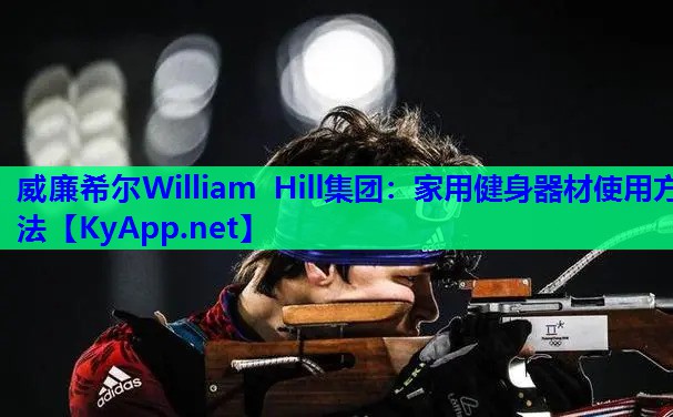 威廉希尔William Hill集团：家用健身器材使用方法