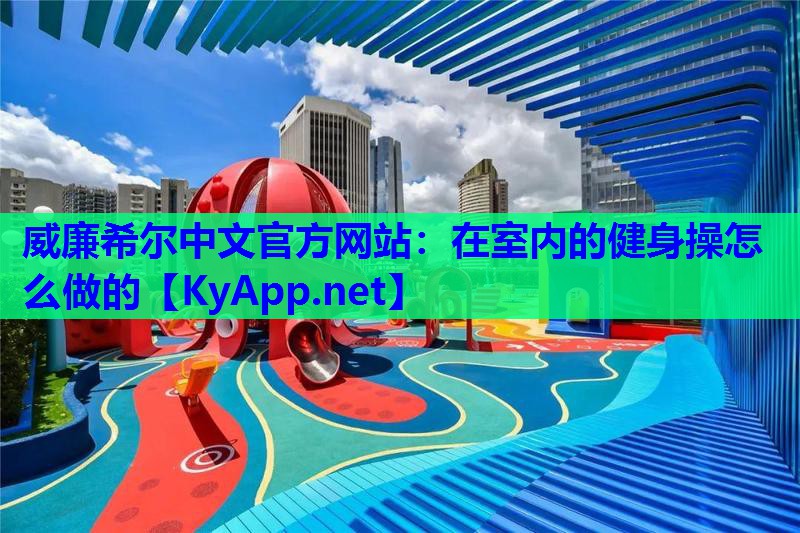 威廉希尔中文官方网站：在室内的健身操怎么做的