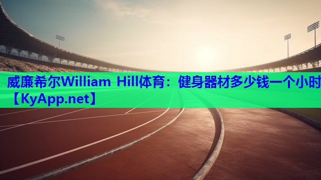 <strong>威廉希尔William Hill体育：健身器材多少钱一个小时</strong>